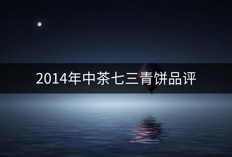 2014年中茶七三青餅品評
