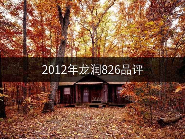 2012年龍潤826品評(píng) 2012年龍潤826品評(píng)