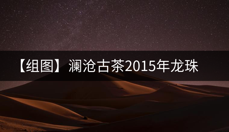 【組圖】瀾滄古茶2015年龍珠小熟沱開(kāi)湯 【組圖】瀾滄古茶2015年龍珠小熟沱開(kāi)湯