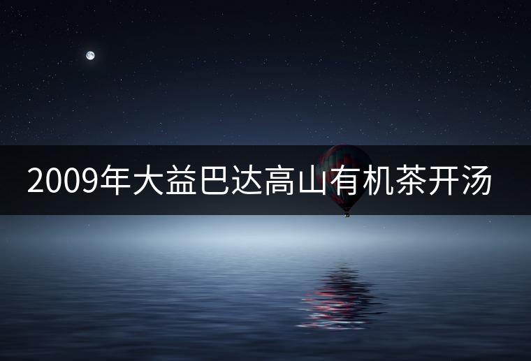 2009年大益巴達高山有機茶開湯賞析