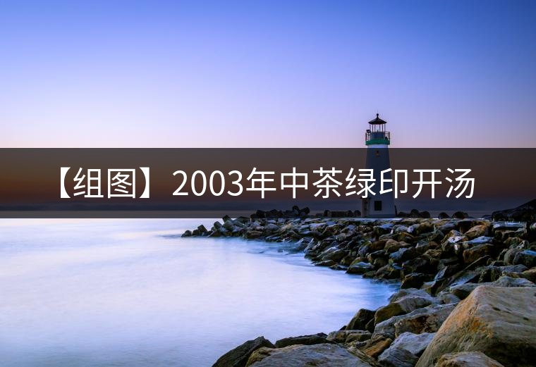 【組圖】2003年中茶綠印開(kāi)湯 【組圖】2003年中茶綠印開(kāi)湯