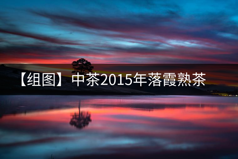 【組圖】中茶2015年落霞熟茶開(kāi)湯 【組圖】中茶2015年落霞熟茶開(kāi)湯