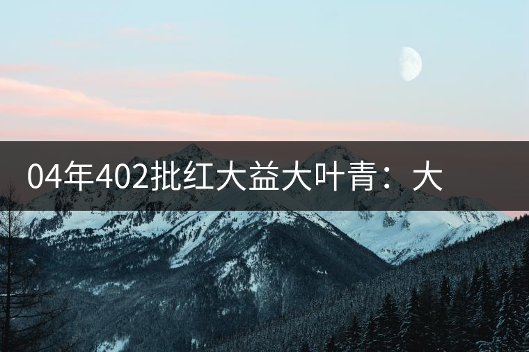 04年402批紅大益大葉青:大份扺食的披薩—【中期茶品鑒】專欄 04年402批紅大益大葉青:大份扺食的披薩—【中期茶品鑒】專欄