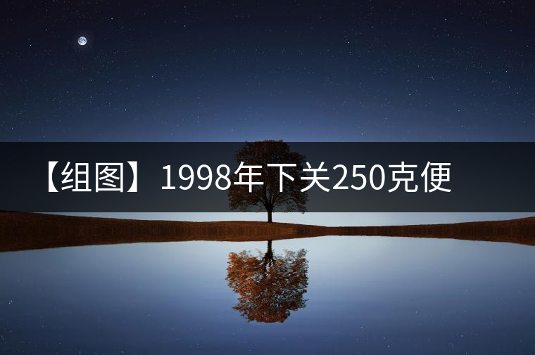 【組圖】1998年下關(guān)250克便裝銷法沱開湯 【組圖】1998年下關(guān)250克便裝銷法沱開湯
