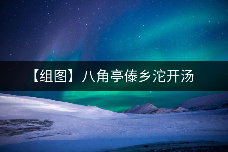 【組圖】八角亭傣鄉(xiāng)沱開(kāi)湯 【組圖】八角亭傣鄉(xiāng)沱開(kāi)湯
