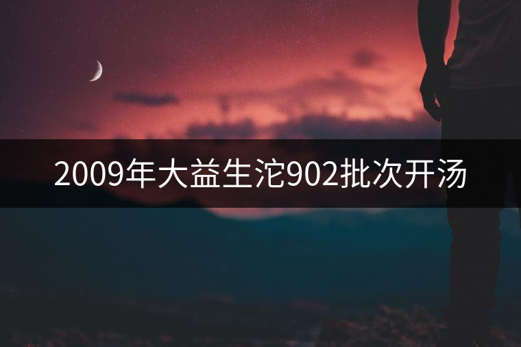 2009年大益生沱902批次開湯 2009年大益生沱902批次開湯