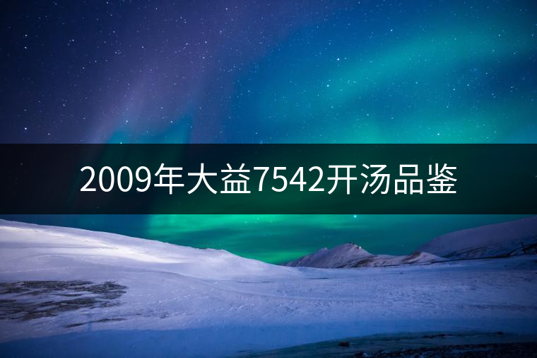2009年大益7542開(kāi)湯品鑒 2009年大益7542開(kāi)湯品鑒