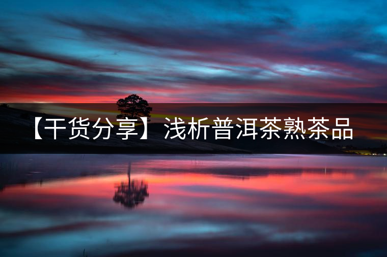 【干貨分享】淺析普洱茶熟茶品飲期 【干貨分享】淺析普洱茶熟茶品飲期