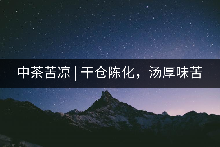 中茶苦涼 | 干倉(cāng)陳化，湯厚味苦