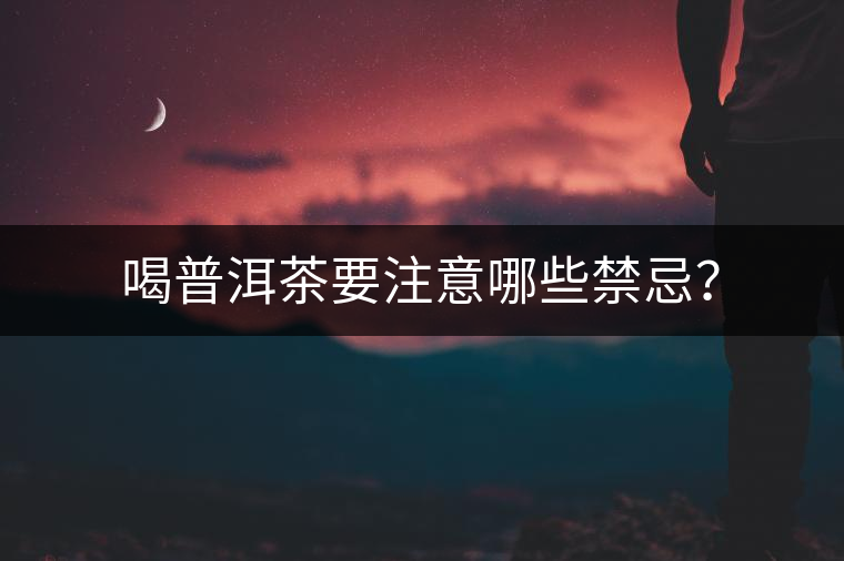 喝普洱茶要注意哪些禁忌？