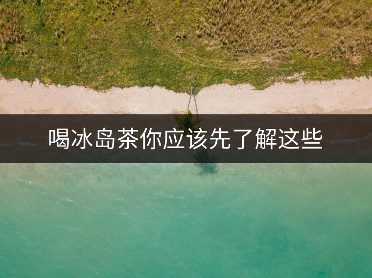 喝冰島茶你應(yīng)該先了解這些 喝冰島茶你應(yīng)該先了解這些