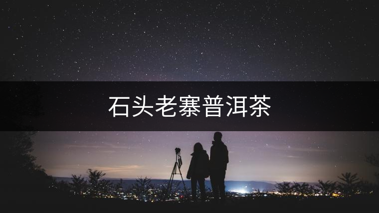 石頭老寨普洱茶 石頭老寨普洱茶