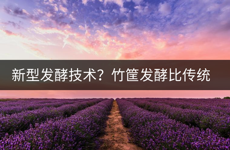 新型發(fā)酵技術？竹筐發(fā)酵比傳統(tǒng)渥堆要好？