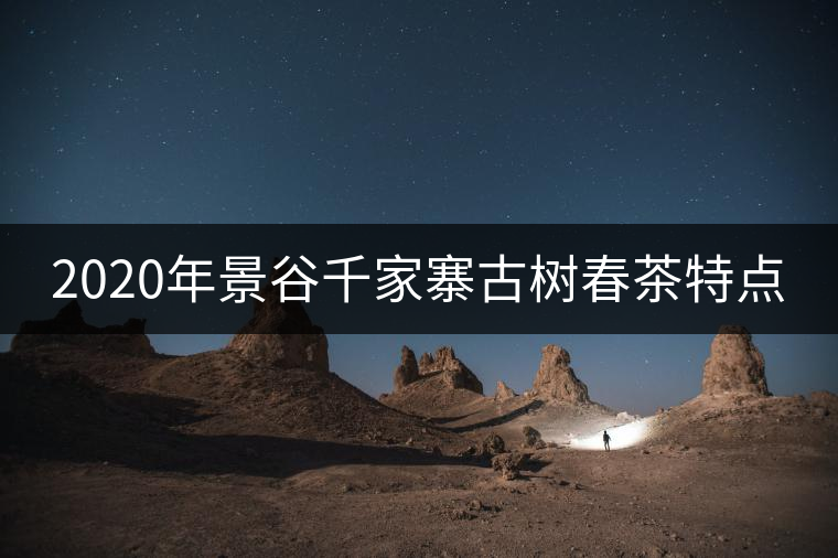 2020年景谷千家寨古樹(shù)春茶特點(diǎn) 2020年景谷千家寨古樹(shù)春茶特點(diǎn)