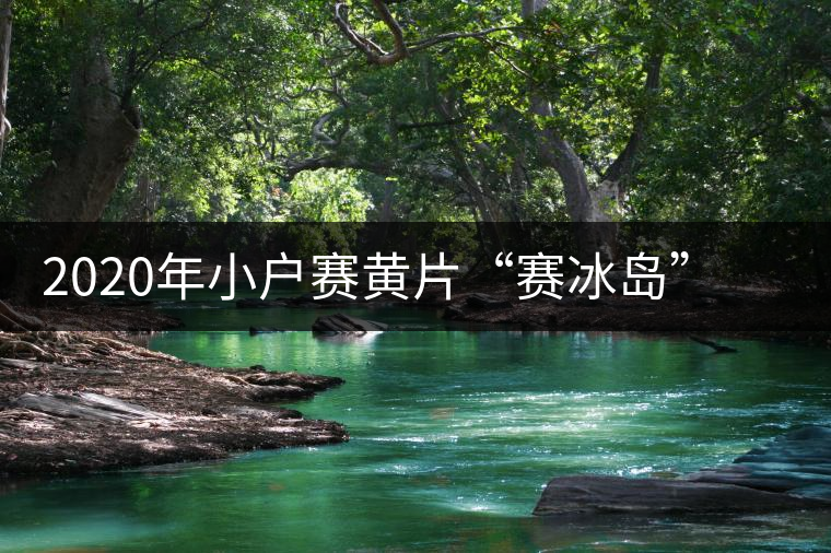 2020年小戶賽黃片“賽冰島”的小戶賽，香揚(yáng)鮮醇冰糖甜