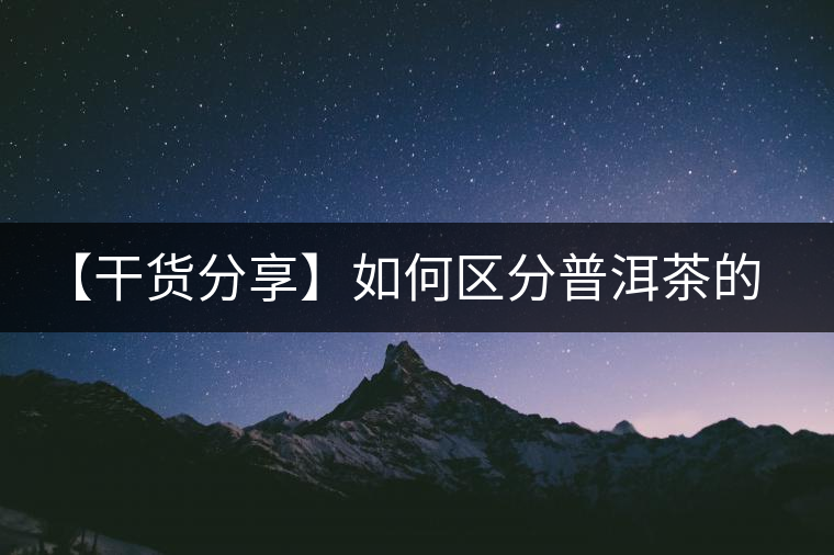 【干貨分享】如何區(qū)分普洱茶的陳味與霉味? 【干貨分享】如何區(qū)分普洱茶的陳味與霉味?