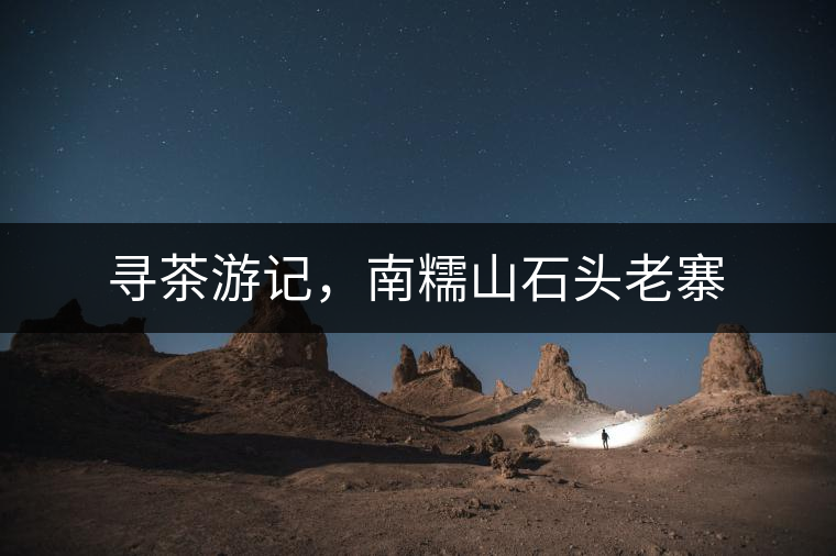 尋茶游記，南糯山石頭老寨