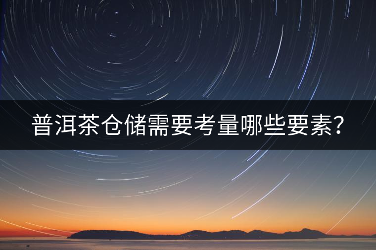 普洱茶倉(cāng)儲(chǔ)需要考量哪些要素？