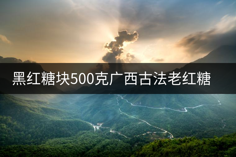 黑紅糖塊500克廣西古法老紅糖姜水老黑糖姜茶姜水月子大姨媽產(chǎn)婦 黑紅糖塊500克廣西古法老紅糖姜水老黑糖姜茶姜水月子大姨媽產(chǎn)婦