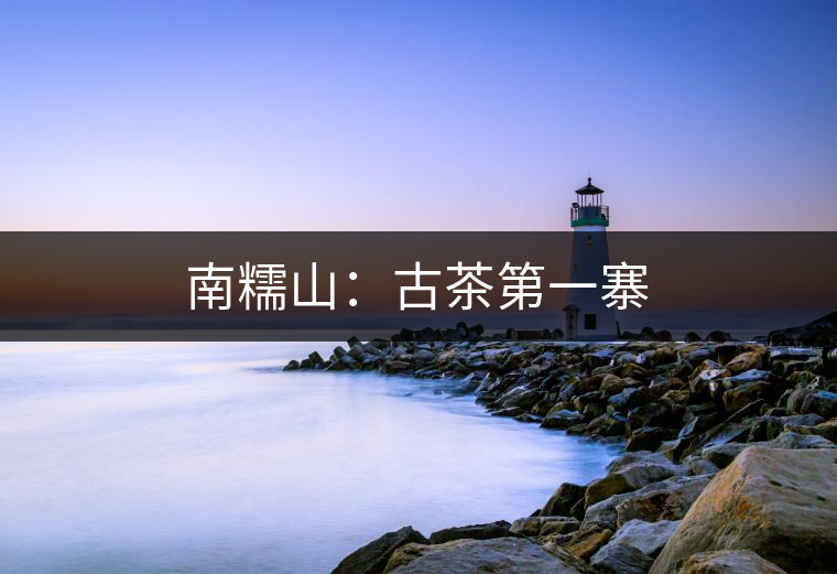 南糯山:古茶第一寨 南糯山:古茶第一寨