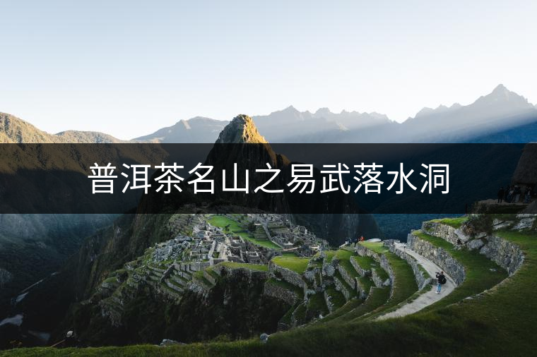 普洱茶名山之易武落水洞 普洱茶名山之易武落水洞