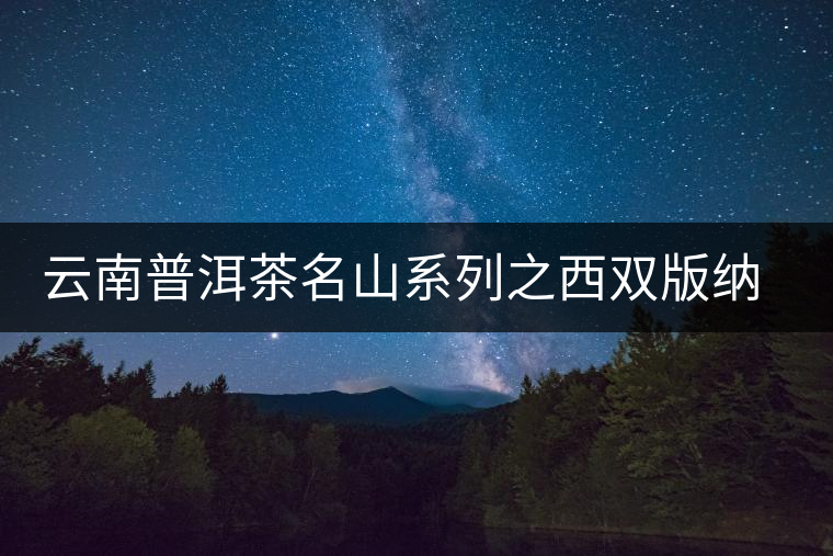云南普洱茶名山系列之西雙版納茶區(qū) 云南普洱茶名山系列之西雙版納茶區(qū)