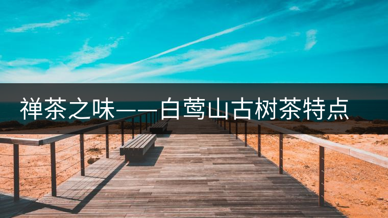 禪茶之味——白鶯山古樹(shù)茶特點(diǎn)價(jià)格 禪茶之味——白鶯山古樹(shù)茶特點(diǎn)價(jià)格