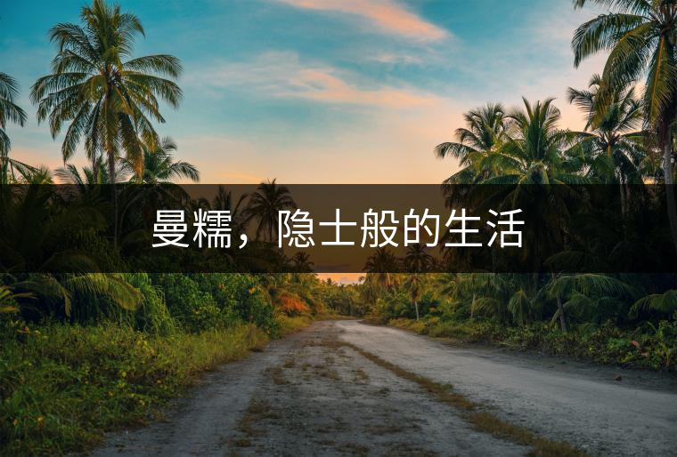 曼糯，隱士般的生活