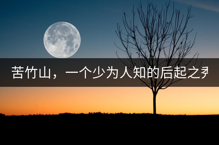 苦竹山，一個(gè)少為人知的后起之秀！