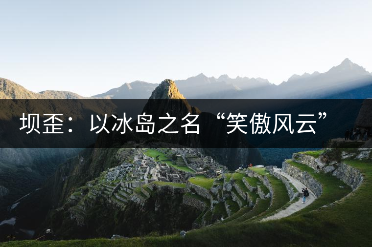 壩歪：以冰島之名“笑傲風云”，以山野氣韻“笑看風云”