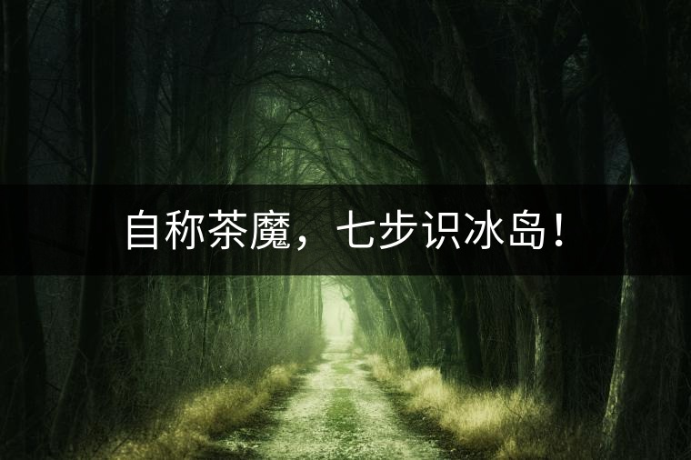 自稱(chēng)茶魔，七步識(shí)冰島！