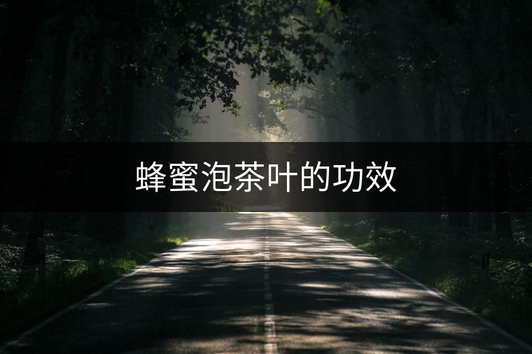 蜂蜜泡茶葉的功效 蜂蜜泡茶葉的功效