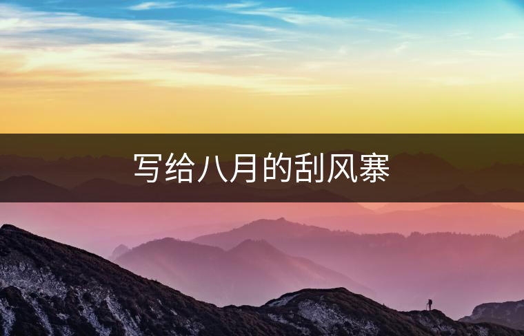 寫(xiě)給八月的刮風(fēng)寨 寫(xiě)給八月的刮風(fēng)寨