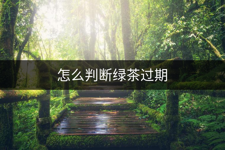 怎么判斷綠茶過(guò)期 怎么判斷綠茶過(guò)期