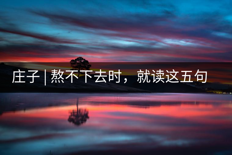 莊子 | 熬不下去時，就讀這五句話