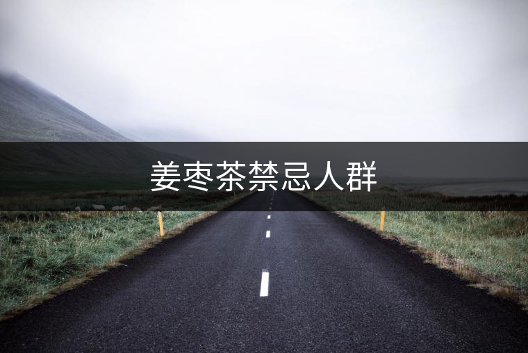 姜棗茶禁忌人群 姜棗茶禁忌人群