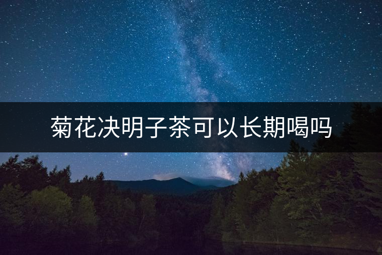 菊花決明子茶可以長期喝嗎 菊花決明子茶可以長期喝嗎