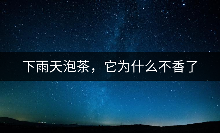 下雨天泡茶，它為什么不香了
