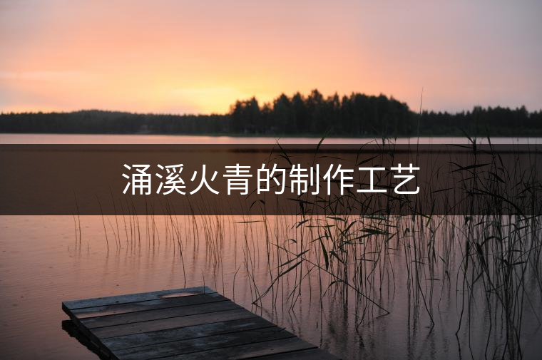 涌溪火青的制作工藝
