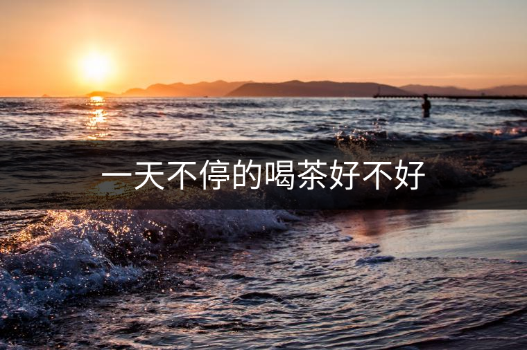 一天不停的喝茶好不好 一天不停的喝茶好不好