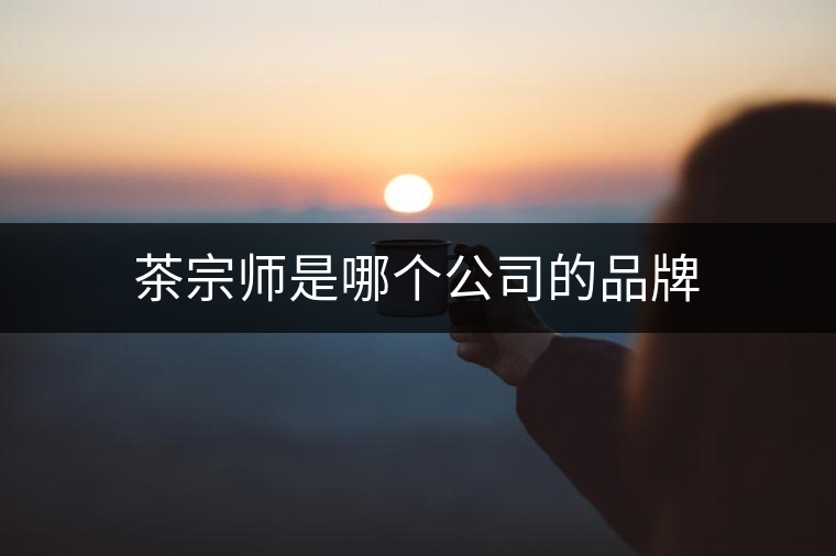 茶宗師是哪個公司的品牌 茶宗師是哪個公司的品牌