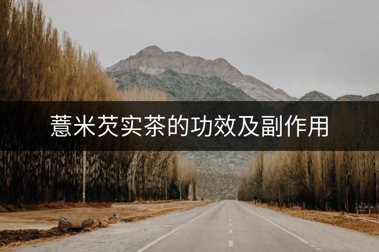 薏米芡實茶的功效及副作用 薏米芡實茶的功效及副作用