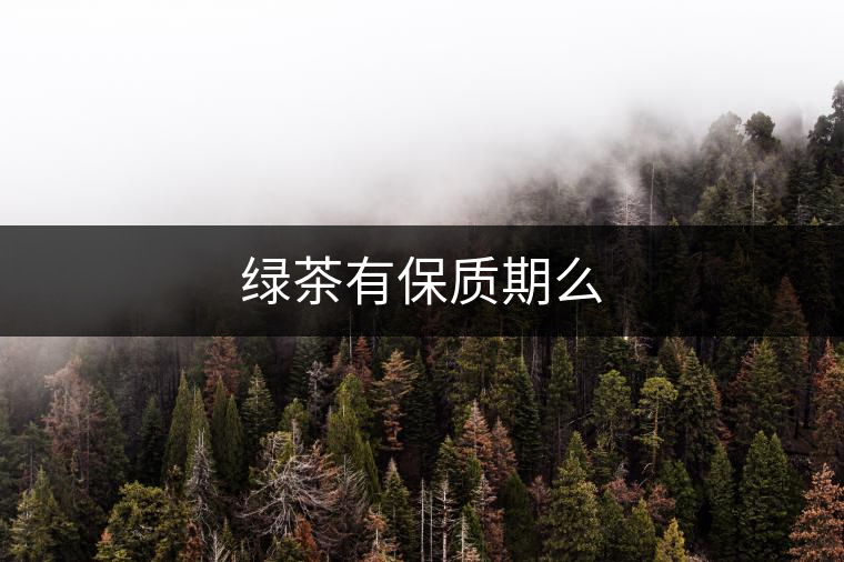 綠茶有保質期么