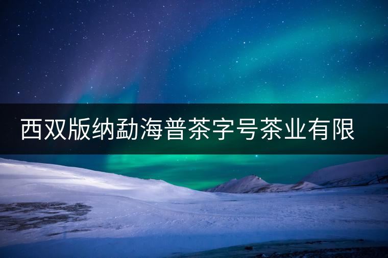 西雙版納勐海普茶字號(hào)茶業(yè)有限公司簡(jiǎn)介
