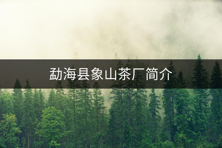 勐海縣象山茶廠簡(jiǎn)介 勐海縣象山茶廠簡(jiǎn)介