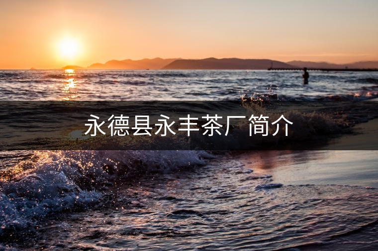 永德縣永豐茶廠簡(jiǎn)介 永德縣永豐茶廠簡(jiǎn)介