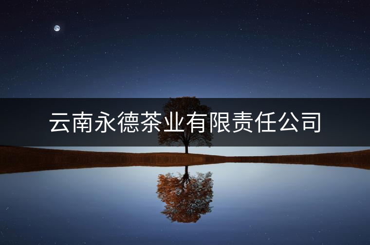 云南永德茶業(yè)有限責(zé)任公司 云南永德茶業(yè)有限責(zé)任公司
