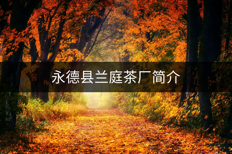 永德縣蘭庭茶廠簡介 永德縣蘭庭茶廠簡介