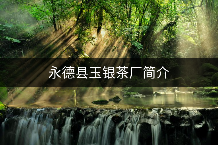 永德縣玉銀茶廠簡介 永德縣玉銀茶廠簡介