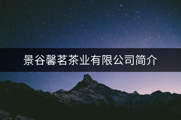 景谷馨茗茶業(yè)有限公司簡介 景谷馨茗茶業(yè)有限公司簡介